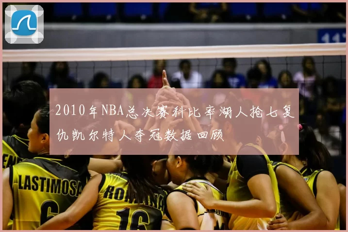 2010年NBA总决赛科比率湖人抢七复仇凯尔特人夺冠数据回顾