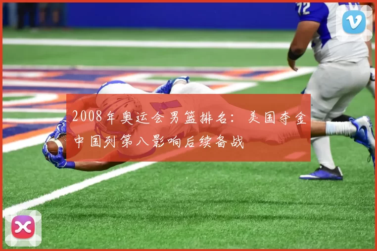 2008年奥运会男篮排名：美国夺金中国列第八影响后续备战