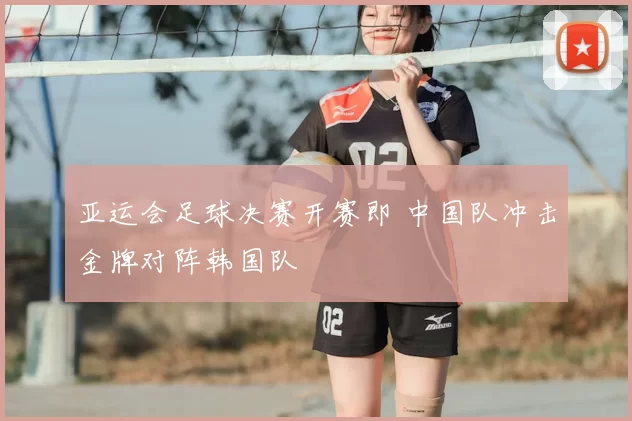 亚运会足球决赛开赛即 中国队冲击金牌对阵韩国队