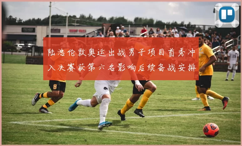 陆浩伦敦奥运出战男子项目首秀冲入决赛获第六名影响后续备战安排