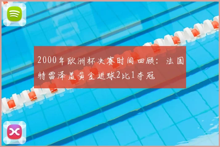 2000年欧洲杯决赛时间回顾：法国特雷泽盖黄金进球2比1夺冠
