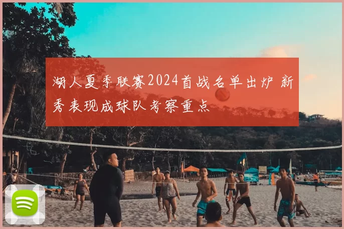 湖人夏季联赛2024首战名单出炉 新秀表现成球队考察重点