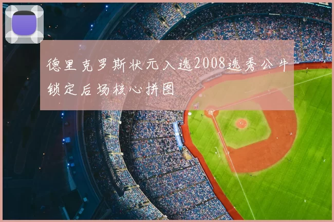 德里克罗斯状元入选2008选秀公牛锁定后场核心拼图