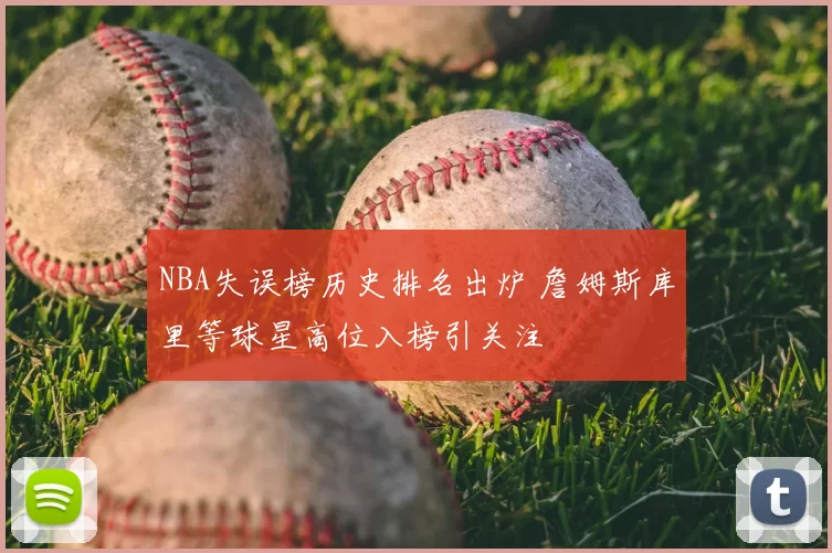 NBA失误榜历史排名出炉 詹姆斯库里等球星高位入榜引关注
