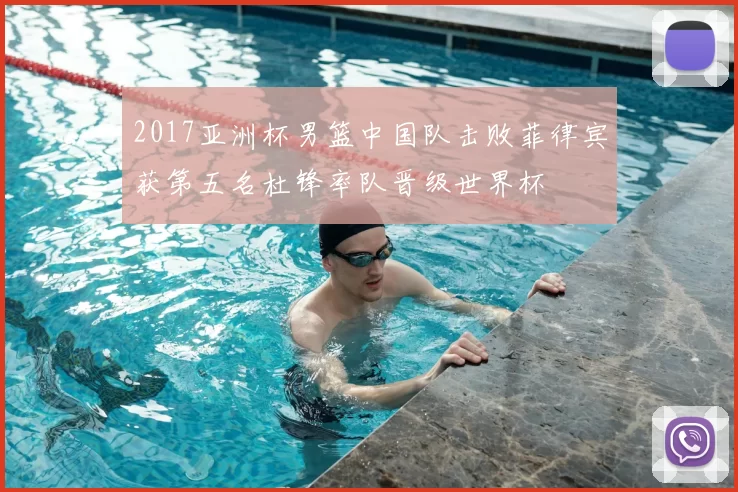 2017亚洲杯男篮中国队击败菲律宾获第五名杜锋率队晋级世界杯