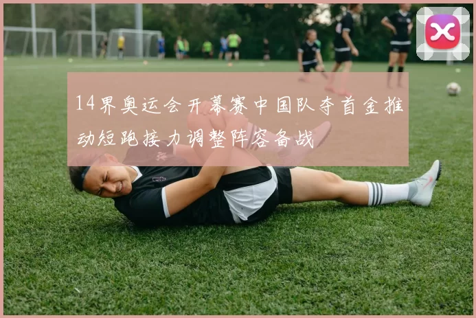 14界奥运会开幕赛中国队夺首金推动短跑接力调整阵容备战